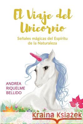 El viaje del Unicornio: Señales mágicas del espíritu de la naturaleza Riquelme Bellido, Andrea 9781724707475 Createspace Independent Publishing Platform - książka