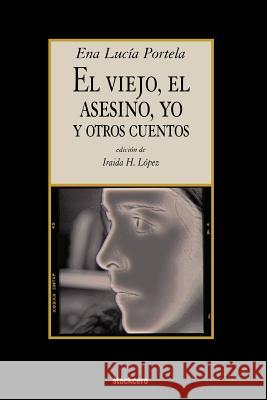 El Viejo, El Asesino, Yo, y Otros Cuentos Portela, Ena Lucia 9781934768259 Stockcero - książka