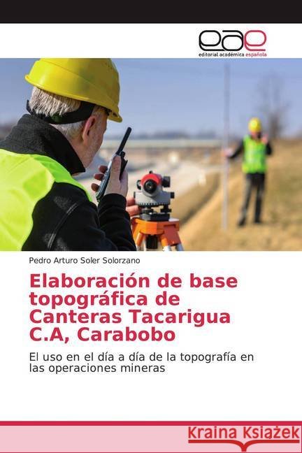 Elaboración de base topográfica de Canteras Tacarigua C.A, Carabobo : El uso en el día a día de la topografía en las operaciones mineras Soler Solorzano, Pedro Arturo 9786200059451 Editorial Académica Española - książka