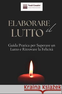 Elaborare il Lutto: Guida Pratica per Superare un Lutto e Ritrovare la Felicità Testi Creativi 9798332701399 Independently Published - książka