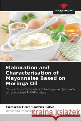 Elaboration and Characterisation of Mayonnaise Based on Moringa Oil Tamires Cruz Santos Silva Antonio Martins  9786206279143 Our Knowledge Publishing - książka