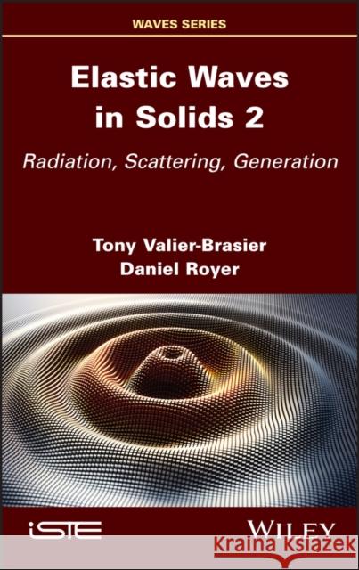 Elastic Waves in Solids, Volume 2: Radiation, Scattering, Generation Valier-Brasier, Tony 9781786308153 ISTE Ltd - książka