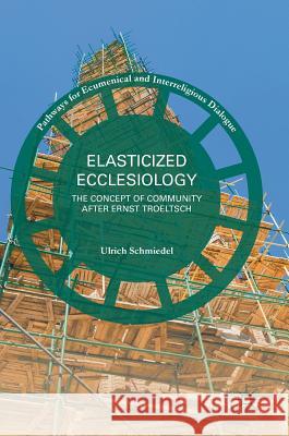 Elasticized Ecclesiology: The Concept of Community After Ernst Troeltsch Schmiedel, Ulrich 9783319408316 Palgrave MacMillan - książka