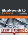 Elasticsearch 7.0 Cookbook Alberto Paro 9781789956504 Packt Publishing