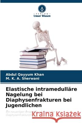 Elastische intramedulläre Nagelung bei Diaphysenfrakturen bei Jugendlichen Khan, Abdul Qayyum, Sherwani, M. K. A. 9786209294709 Verlag Unser Wissen - książka