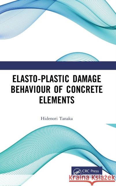 Elasto-Plastic Damage Behaviour of Concrete Elements Hidenori Tanaka 9781032256160 CRC Press - książka