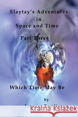 Elaytay's Adventures in Space and Time - (pt3) Which Time May Be Tomlinson Lauresa Tomlinson Lauresa 9781950421107 Lauresa Tomlinson - książka