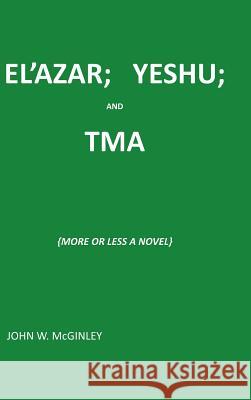 El'azar; Yeshu; And Tma: {More or Less a Novel} McGinley, John 9781491792681 iUniverse - książka