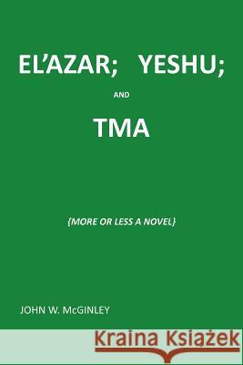 El'azar; Yeshu; And Tma: {More or Less a Novel} McGinley, John 9781491792698 iUniverse - książka