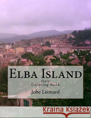 Elba Island, Italy Coloring Book: Color Your Way Through Historic Elba Island, Italy Jobe David Leonard 9781503075894 Createspace Independent Publishing Platform - książka