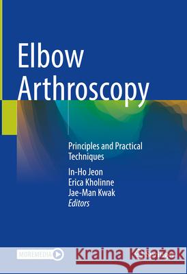 Elbow Arthroscopy: Principles and Practical Techniques In-Ho Jeon Erica Kholinne Jae-Man Kwak 9789819537310 Springer - książka