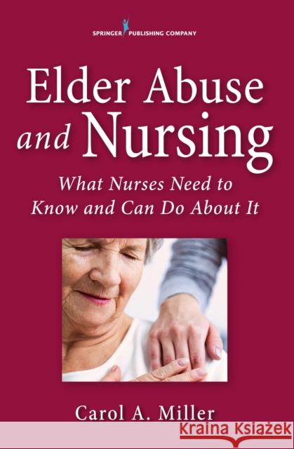 Elder Abuse and Nursing: What Nurses Need to Know and Can Do Carol Miller 9780826131522 Springer Publishing Company - książka