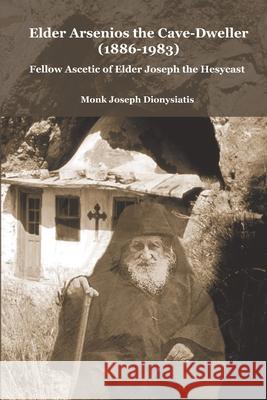 Elder Arsenios the Cave - dweller (1886 - 1983): Fellow ascetic of Elder Joseph the Hesychast Dionysiatis, Monk Joseph 9781716935367 Lulu.com - książka