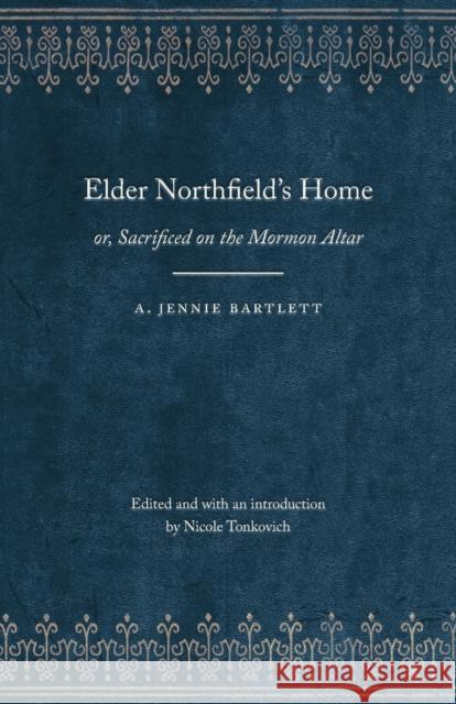 Elder Northfield's Home: Or, Sacrificed on the Mormon Altar Bartlett, A. Jennie 9780803271845 University of Nebraska Press - książka