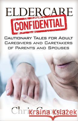 Eldercare Confidential: Cautionary Tales for Adult Caregivers and Caretakers of Parents and Spouses Chris Cooper 9781941870730 Indie Books International - książka