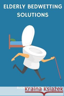 Elderly Bedwetting Solutions Elizabeth Gardner   9798376962978 Independently Published - książka