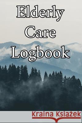 Elderly Care Logbook: Record Elderly Care, Bathing Times, Medical Conditions, Habits, Notes, Family, Ages and other Vital Information Elderly Care Journals 9781073017164 Independently Published - książka