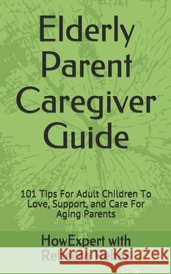 Elderly Parent Caregiver Guide: 101 Tips For Adult Children To Love, Support, and Care For Aging Parents Rebecca Rehak Howexpert 9781950864263 Hot Methods - książka
