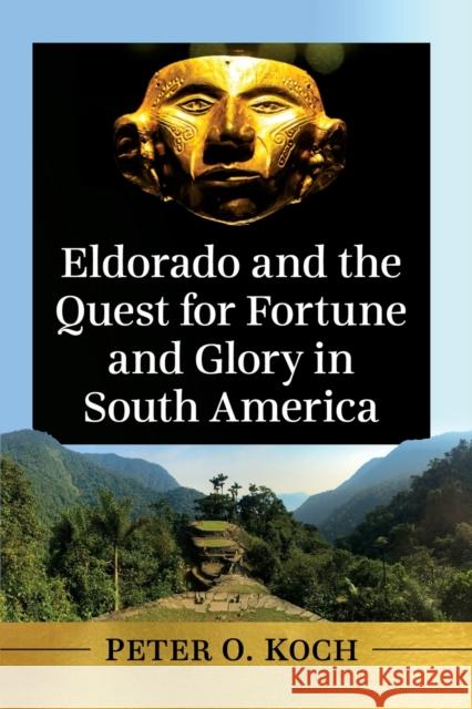 Eldorado and the Quest for Fortune and Glory in South America Peter O. Koch 9781476684871 McFarland & Company - książka