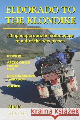 Eldorado to the Klondike: Riding inappropriate motorcycles to out-of-the-way places Nick Adams 9781088721162 Independently Published - książka
