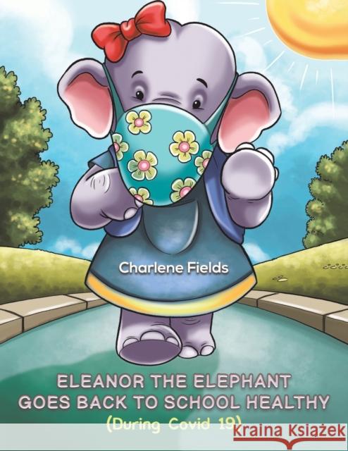 Eleanor the Elephant Goes Back to School Healthy (During Covid 19) Charlene Fields 9781398432895 Austin Macauley Publishers - książka