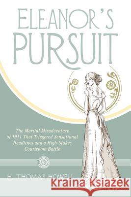 Eleanor's Pursuit: The Marital Misadventure of 1911 That Triggered Sensational Headlines and a High-Stakes Courtroom Battle Howell, H. Thomas 9781480812147 Archway Publishing - książka