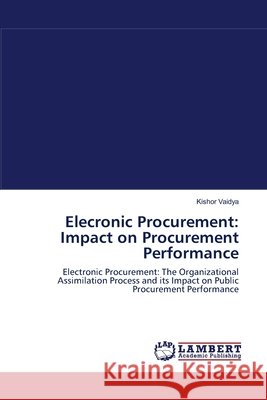 Elecronic Procurement: Impact on Procurement Performance Kishor Vaidya (University of Canberra, Australia & Southern Queensland University, Australia) 9783838302003 LAP Lambert Academic Publishing - książka