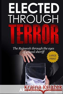 Elected Through Terror: The Rajneesh through the eyes of a local sheriff Labrousse, Art 9781535242998 Createspace Independent Publishing Platform - książka