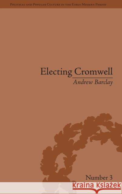 Electing Cromwell: The Making of a Politician Andrew Barclay   9781848930186 Pickering & Chatto (Publishers) Ltd - książka