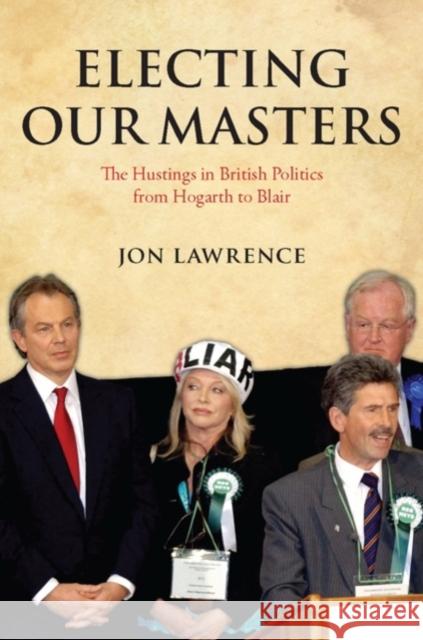 Electing Our Masters: The Hustings in British Politics from Hogarth to Blair Lawrence, Jon 9780199550128 Oxford University Press, USA - książka