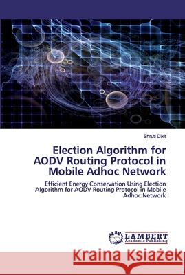 Election Algorithm for AODV Routing Protocol in Mobile Adhoc Network Dixit, Shruti 9786202556378 LAP Lambert Academic Publishing - książka