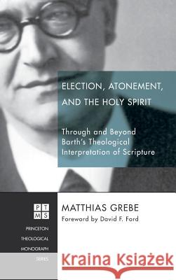 Election, Atonement, and the Holy Spirit Matthias Grebe, Regius Professor of Divinity David F Ford (University of Cambridge UK) 9781498226899 Pickwick Publications - książka