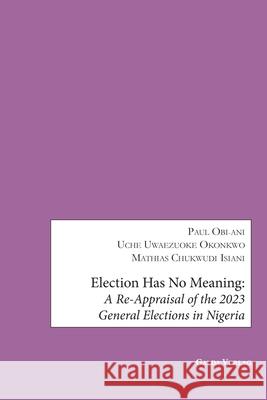 Election has no Meaning: A Re-Appraisal of the 2023 General Elections in Nigeria Paul Obi-Ani Uche Uwaezuoke Okonkwo Mathias Chukwudi Isiani 9783962033668 Galda Verlag - książka