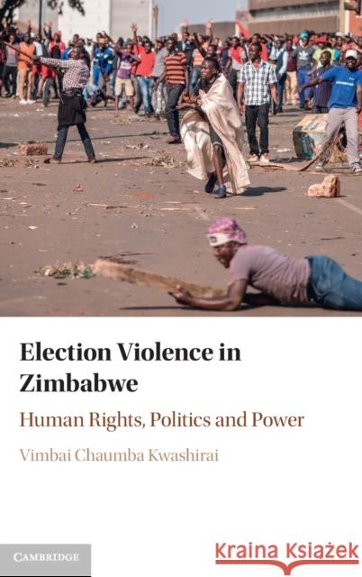 Election Violence in Zimbabwe: Human Rights, Politics and Power Kwashirai, Vimbai Chaumba 9781107190818 Cambridge University Press - książka