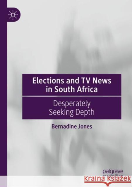 Elections and TV News in South Africa: Desperately Seeking Depth Bernadine Jones   9783030717940 Springer Nature Switzerland AG - książka