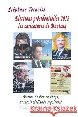 Elections présidentielles 2012: les caricatures de Montcuq: Marine Le Pen en burqa, François Hollande ségolénisé, François Bayrou messianisé... Ternoise, Stephane 9782365416146 Jean-Luc Petit Editeur - książka