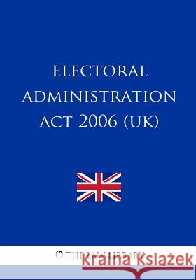 Electoral Administration Act 2006 (UK) The Law Library 9781987573176 Createspace Independent Publishing Platform - książka