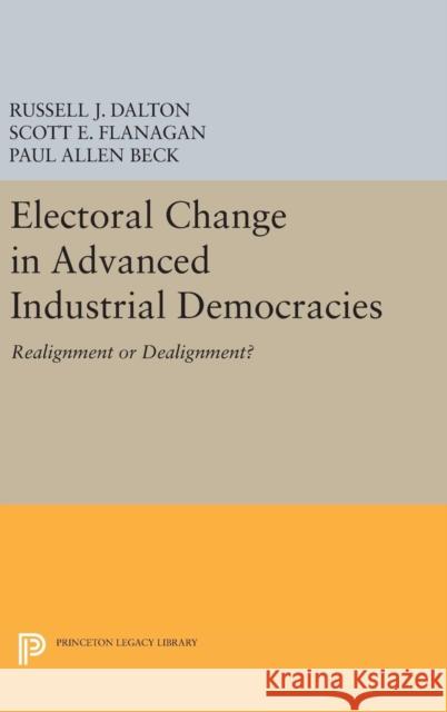 Electoral Change in Advanced Industrial Democracies: Realignment or Dealignment? Dalton, Russell J.; Flanagan, Scott E. 9780691654041 John Wiley & Sons - książka