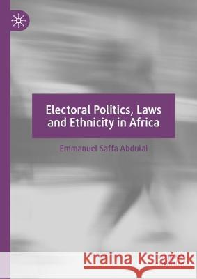 Electoral Politics, Laws and Ethnicity in Africa Emmanuel Saffa Abdulai 9783031341359 Springer Nature Switzerland - książka