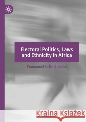 Electoral Politics, Laws and Ethnicity in Africa Emmanuel Saffa Abdulai 9783031341380 Springer Nature Switzerland - książka