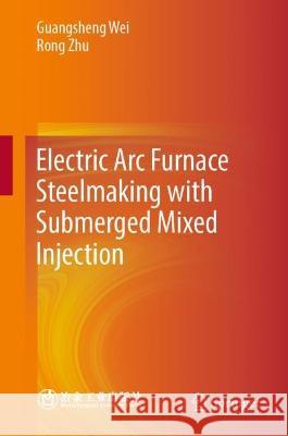 Electric ARC Furnace Steelmaking with Submerged Mixed Injection Guangsheng Wei Rong Zhu 9789819946013 Springer - książka