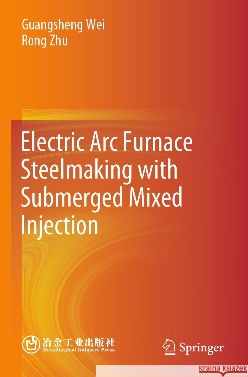 Electric Arc Furnace Steelmaking with Submerged Mixed Injection Guangsheng Wei, Rong Zhu 9789819946044 Springer Verlag, Singapore - książka