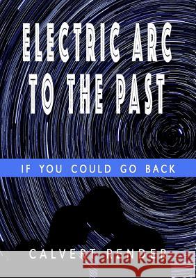 Electric Arc To The Past Render, Calvert 9780244665265 Lulu.com - książka