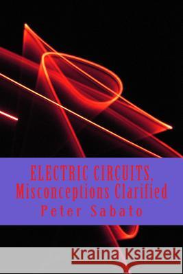 ELECTRIC CIRCUITS, Misconceptions Clarified: Electric Circuit, understanding Sabato, Peter 9781492873921 Createspace - książka
