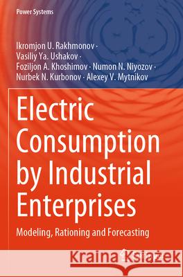 Electric Consumption by Industrial Enterprises: Modeling, Rationing and Forecasting Ikromjon U. Rakhmonov Vasiliy Ya Ushakov Foziljon A. Khoshimov 9783031626784 Springer - książka