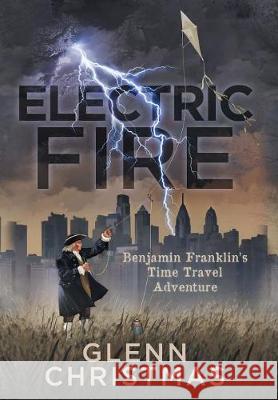 Electric Fire: Benjamin Franklin's Time Travel Adventure Glenn Christmas 9781732404519 Glenn Christmas - książka