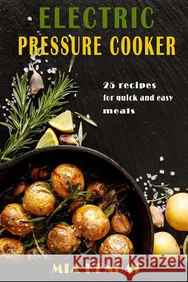 Electric pressure cooker. 25 cooker recipes for quick and easy meals Kendal, Mia 9781539729754 Createspace Independent Publishing Platform - książka