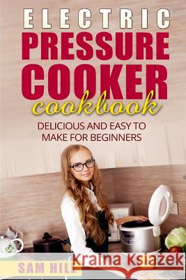 Electric Pressure Cooker Cookbook: Delicious and Easy to Make for Beginners Sam Hill 9781519558220 Createspace Independent Publishing Platform - książka