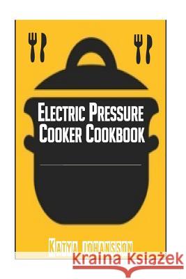 Electric Pressure Cooker Cookbook: Recipe Book For Electric Pressure Cooker Katya Johansson 9781533172631 Createspace Independent Publishing Platform - książka