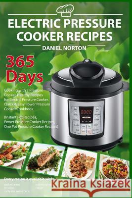 Electric Pressure Cooker Recipes: 365 Days Cooking with a Pressure Cooker, Healthy Recipes for Electric Pressure Cooker, Quick & Easy Power Pressure C Daniel Norton 9781545453933 Createspace Independent Publishing Platform - książka